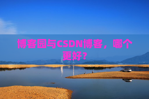 博客园与CSDN博客，哪个更好？