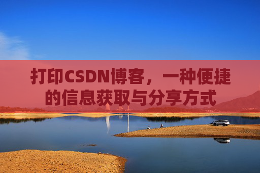打印CSDN博客，一种便捷的信息获取与分享方式