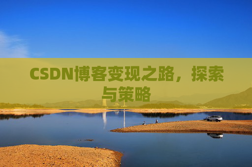 CSDN博客变现之路,探索与策略