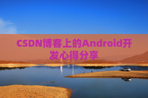 CSDN博客上的Android开发心得分享